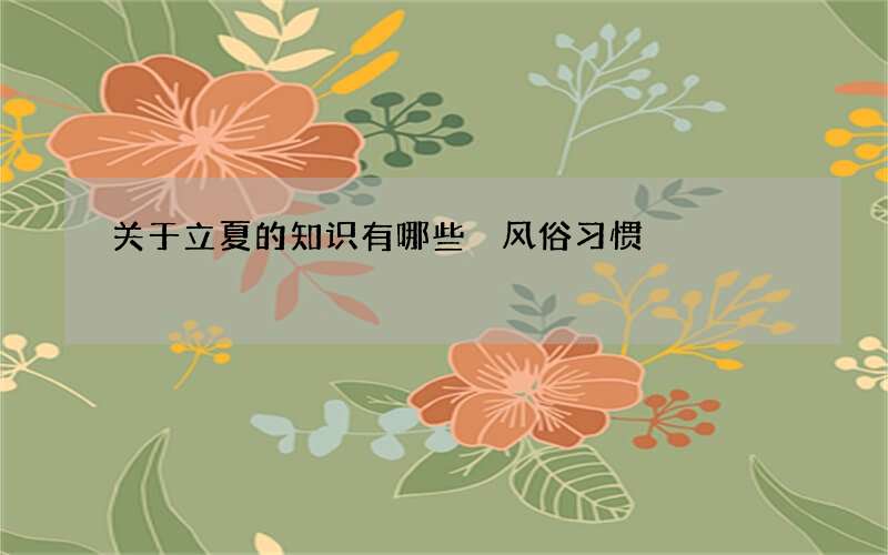 关于立夏的知识有哪些 风俗习惯